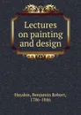 Lectures on painting and design - Benjamin Robert Haydon