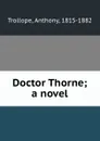 Doctor Thorne; a novel - Trollope Anthony
