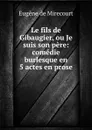 Le fils de Gibaugier, ou Je suis son pere: comedie burlesque en 5 actes en prose - Eugène de Mirecourt