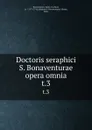 Doctoris seraphici S. Bonaventurae opera omnia. t.3 - Saint Bonaventure