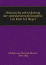 Historische entwickelung der speculativen philosophie von Kant bis Hegel - Heinrich Moritz Chalybäus