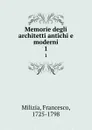 Memorie degli architetti antichi e moderni. 1 - Francesco Milizia