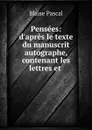 Pensees: d.apres le texte du manuscrit autographe, contenant les lettres et . - Blaise Pascal