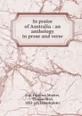 In praise of Australia : an anthology in prose and verse - Florence Gay