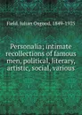 Personalia; intimate recollections of famous men, political, literary, artistic, social, various - Julian Osgood Field