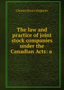 The law and practice of joint stock companies under the Canadian Acts: a . - Charles Henry Stephens