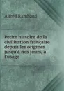 Petite histoire de la civilisation francaise depuis les origines jusqu.a nos jours, a l.usage . - Alfred Rambaud