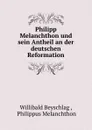 Philipp Melanchthon und sein Antheil an der deutschen Reformation - Willibald Beyschlag