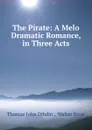 The Pirate: A Melo Dramatic Romance, in Three Acts - Thomas John Dibdin