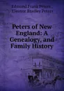 Peters of New England: A Genealogy, and Family History - Edmond Frank Peters