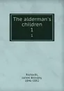 The alderman.s children. 1 - James Brinsley Richards