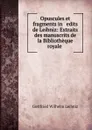 Opuscules et fragments in   edits de Leibniz: Extraits des manuscrits de la Bibliotheque royale . - Готфрид Вильгельм Лейбниц