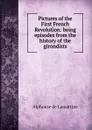 Pictures of the First French Revolution: being episodes from the history of the girondists - Lamartine Alphonse de