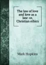 The law of love and love as a law: or, Christian ethics - Mark Hopkins