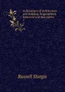 A dictionary of architecture and building; biographical, historical and descriptive. 1 - Russell Sturgis