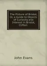 The Picture of Bristol, Or, a Guide to Objects of Curiosity and Interest in Bristol, Clifton . - Evans John