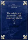 The origin and history of Irish names of places. v.2 - Patrick Weston Joyce