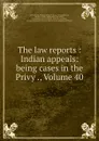 The law reports : Indian appeals: being cases in the Privy ., Volume 40 - Frederick Pollock