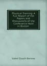 Physical Training: A Full Report of the Papers and Discussions of the Conference Held in Boston . - Isabel Chapin Barrows