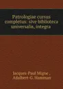 Patrologiae cursus completus: sive biblioteca universalis, integra . - Jacques-Paul Migne
