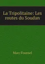 La Tripolitaine: Les routes du Soudan - Marc Fournel