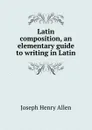 Latin composition, an elementary guide to writing in Latin - Joseph Henry Allen