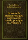 La nouvelle maison rustique, ou Economie rurale, pratique et ., Volume 1 - Louis Liger