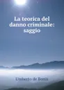 La teorica del danno criminale: saggio - Umberto de Bonis