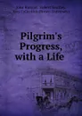 Pilgrim.s Progress, with a Life . - John Bunyan