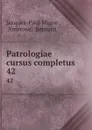 Patrologiae cursus completus. 42 - Jacques-Paul Migne