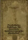 Physikalisches Praktikum: Mit besonderer Berucksichtigung der physikalisch . - Eilhard Ernst Gustav Wiedemann