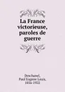 La France victorieuse, paroles de guerre - Paul Eugene Louis Deschanel