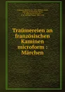 Traumereien an franzosischen Kaminen microform : Marchen - Richard von Volkmann