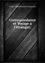 Correspondance et Voyage a l.etranger; - Фёдор Михайлович Достоевский