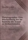 Planetographie: Eine Beschreibung der im Bereiche der Sonne zu beobachtenden . - Oswald Lohse