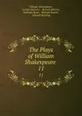 The Plays of William Shakespeare . 11 - William Shakespeare