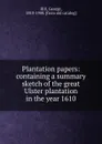 Plantation papers: containing a summary sketch of the great Ulster plantation in the year 1610 - Hill, George, 1810-1900. [from old catalog]