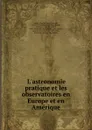 L.astronomie pratique et les observatoires en Europe et en Amerique - Charles Louis François André