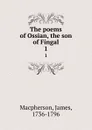 The poems of Ossian, the son of Fingal. 1 - James Macpherson