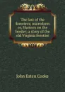 The last of the foresters; microform or, Humors on the border; a story of the old Virginia frontier - John Esten Cooke