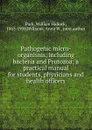 Pathogenic micro-organisms, including bacteria and Protozoa; a practical manual for students, physicians and health officers - William Hallock Park