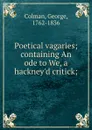 Poetical vagaries; containing An ode to We, a hackney.d critick; - George Colman