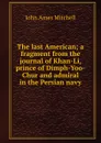 The last American; a fragment from the journal of Khan-Li, prince of Dimph-Yoo-Chur and admiral in the Persian navy - Mitchell John Ames