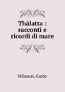 Thalatta : racconti e ricordi di mare - Guido Milanesi