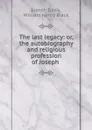 The last legacy: or, the autobiography and religious profession of Joseph . - Joseph Davis