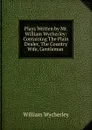 Plays Written by Mr. William Wycherley: Containing The Plain Dealer, The Country Wife, Gentleman . - William Wycherley