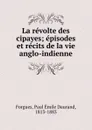 La revolte des cipayes; episodes et recits de la vie anglo-indienne - Paul Émile Daurand Forgues