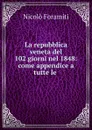 La repubblica veneta del 102 giorni nel 1848: come appendice a tutte le . - Nicolò Foramiti