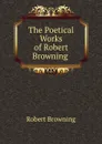 The Poetical Works of Robert Browning . - Robert Browning