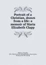 Portrait of a Christian, drawn from a life: a memoir of Maria Elizabeth Clapp - Chandler Robbins